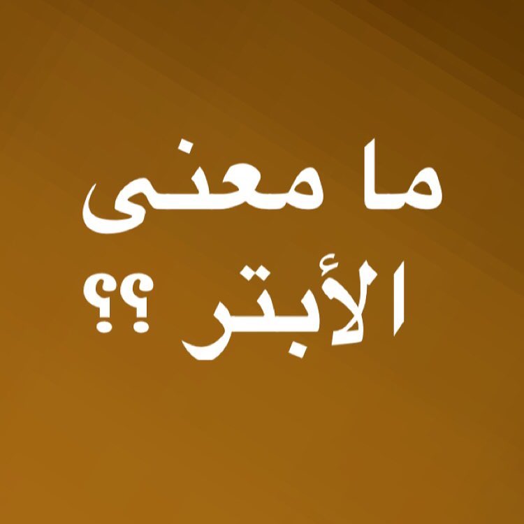 ما معنى الابتر , من هو الشخص الابتر الذي ذكره الله في القران