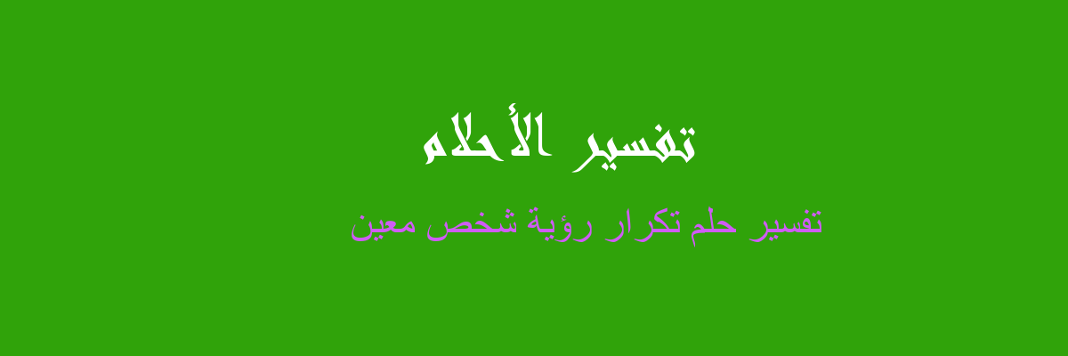 تفسير تكرار رؤية شخص معين في المنام لابن سيرين-تيجى نفهم التفسير للحلم برؤية تكرار رؤى نفس الانسان 5705 1